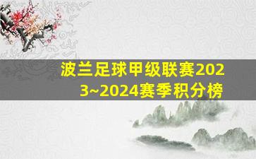 波兰足球甲级联赛2023~2024赛季积分榜