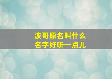 波哥原名叫什么名字好听一点儿