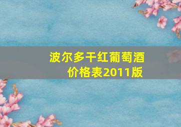 波尔多干红葡萄酒价格表2011版