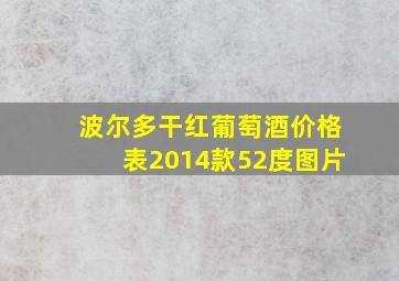 波尔多干红葡萄酒价格表2014款52度图片