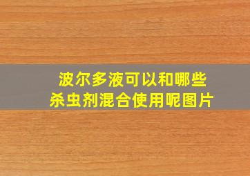 波尔多液可以和哪些杀虫剂混合使用呢图片