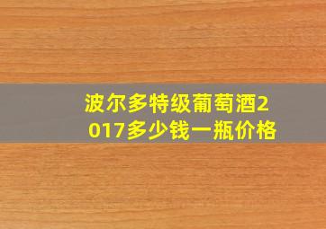 波尔多特级葡萄酒2017多少钱一瓶价格