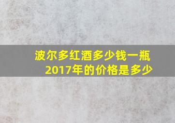 波尔多红酒多少钱一瓶2017年的价格是多少