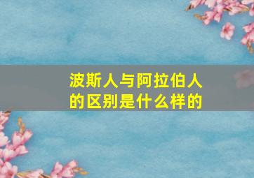 波斯人与阿拉伯人的区别是什么样的