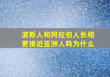 波斯人和阿拉伯人长相更接近亚洲人吗为什么