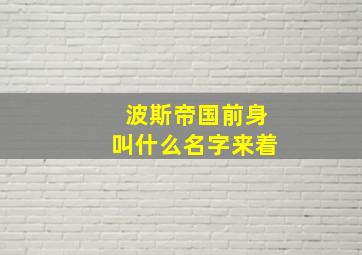 波斯帝国前身叫什么名字来着