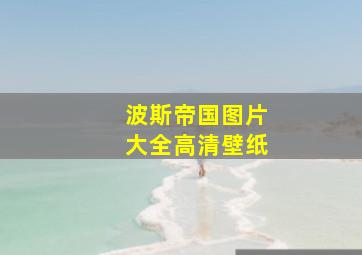 波斯帝国图片大全高清壁纸