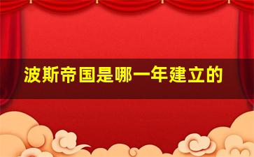 波斯帝国是哪一年建立的