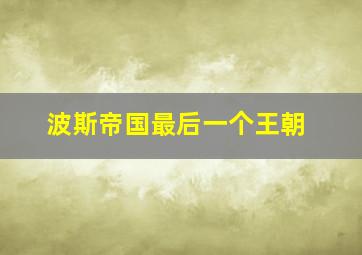 波斯帝国最后一个王朝