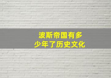 波斯帝国有多少年了历史文化