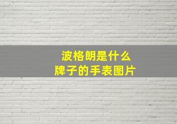 波格朗是什么牌子的手表图片