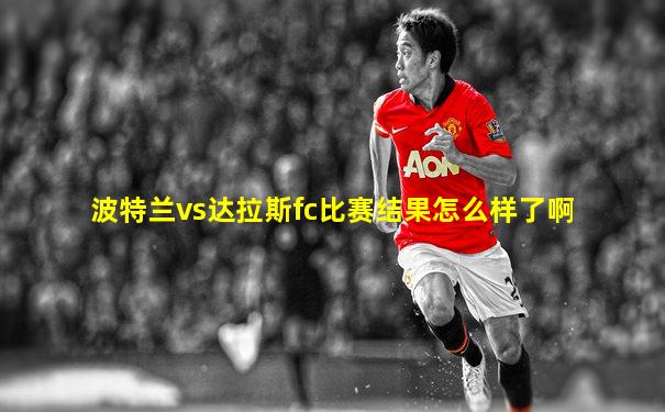 波特兰vs达拉斯fc比赛结果怎么样了啊