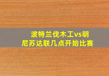 波特兰伐木工vs明尼苏达联几点开始比赛