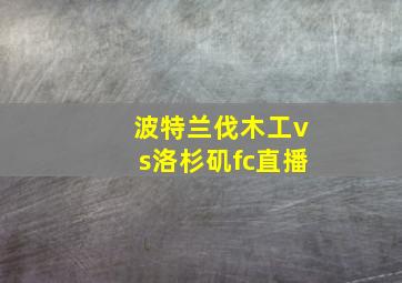 波特兰伐木工vs洛杉矶fc直播