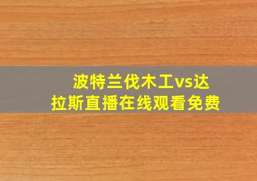 波特兰伐木工vs达拉斯直播在线观看免费