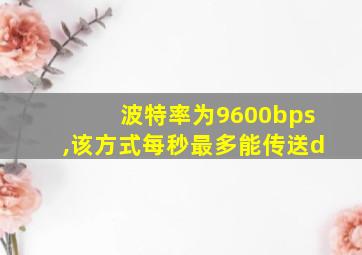 波特率为9600bps,该方式每秒最多能传送d