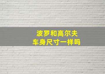 波罗和高尔夫车身尺寸一样吗