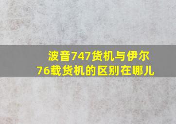 波音747货机与伊尔76载货机的区别在哪儿