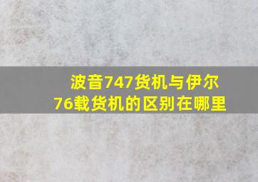 波音747货机与伊尔76载货机的区别在哪里