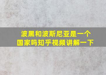 波黑和波斯尼亚是一个国家吗知乎视频讲解一下