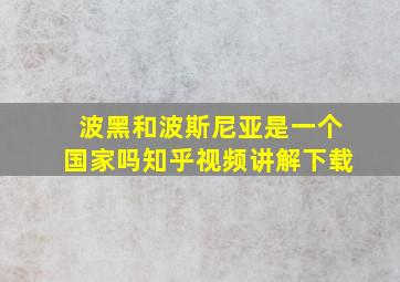 波黑和波斯尼亚是一个国家吗知乎视频讲解下载