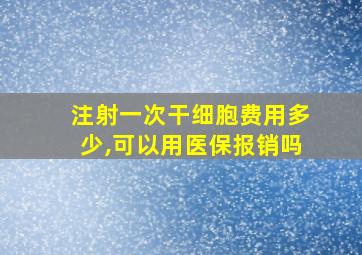 注射一次干细胞费用多少,可以用医保报销吗