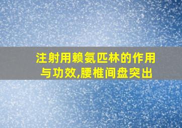 注射用赖氨匹林的作用与功效,腰椎间盘突出