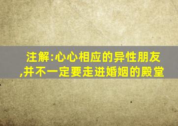 注解:心心相应的异性朋友,并不一定要走进婚姻的殿堂