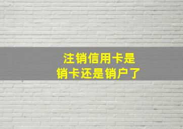 注销信用卡是销卡还是销户了