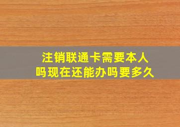 注销联通卡需要本人吗现在还能办吗要多久