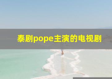 泰剧pope主演的电视剧