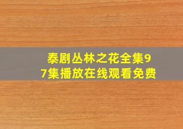 泰剧丛林之花全集97集播放在线观看免费