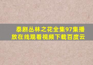 泰剧丛林之花全集97集播放在线观看视频下载百度云