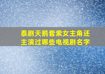 泰剧天鹅套索女主角还主演过哪些电视剧名字