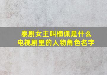 泰剧女主叫楠佩是什么电视剧里的人物角色名字