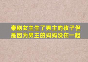 泰剧女主生了男主的孩子但是因为男主的妈妈没在一起