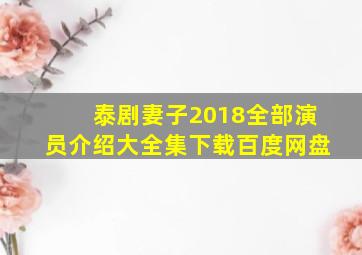 泰剧妻子2018全部演员介绍大全集下载百度网盘