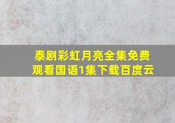 泰剧彩虹月亮全集免费观看国语1集下载百度云