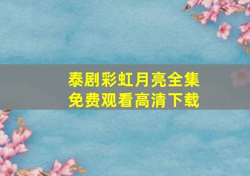 泰剧彩虹月亮全集免费观看高清下载