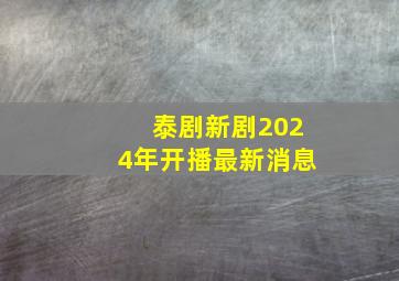 泰剧新剧2024年开播最新消息