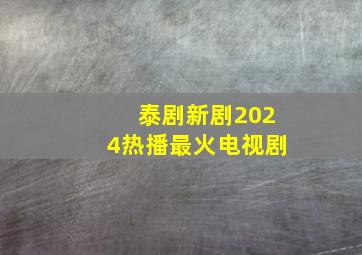 泰剧新剧2024热播最火电视剧