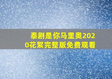 泰剧是你马里奥2020花絮完整版免费观看