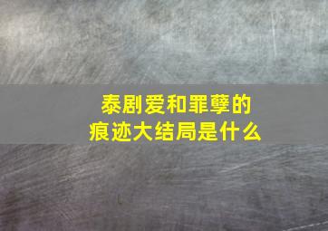 泰剧爱和罪孽的痕迹大结局是什么