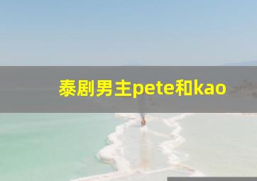 泰剧男主pete和kao