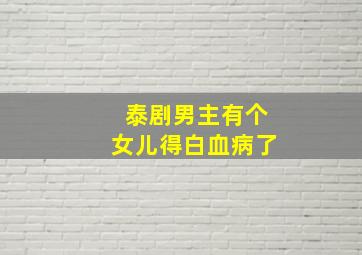 泰剧男主有个女儿得白血病了