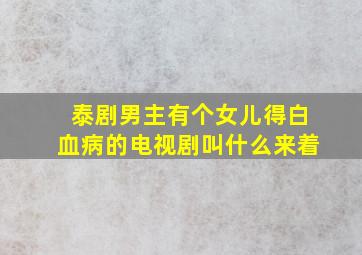 泰剧男主有个女儿得白血病的电视剧叫什么来着