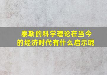 泰勒的科学理论在当今的经济时代有什么启示呢