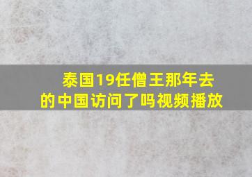 泰国19任僧王那年去的中国访问了吗视频播放