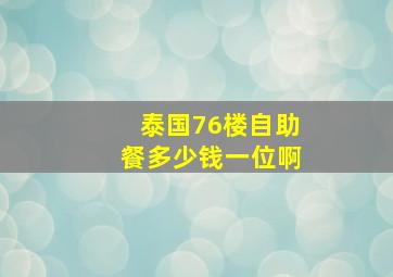 泰国76楼自助餐多少钱一位啊