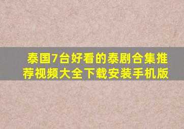 泰国7台好看的泰剧合集推荐视频大全下载安装手机版